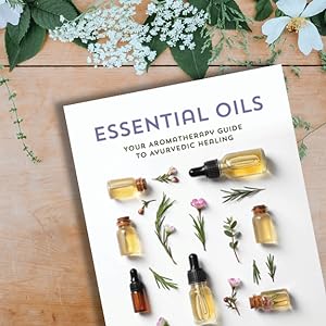 Essential Oils: Your Aromatherapy Guide to Ayurvedic Healing