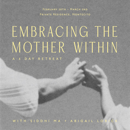 Embracing The Mother Within 3 Day Retreat with Siddhi Ma + Abigial Lorick February 28th - March 2nd